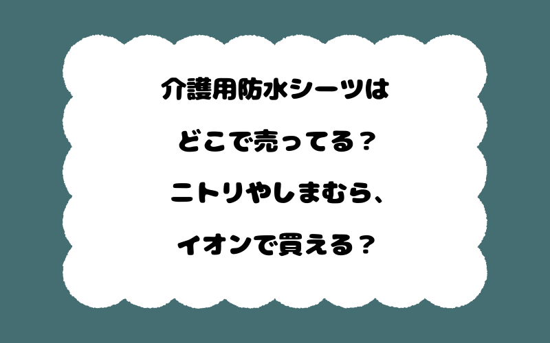 介護用防水シーツはどこで売ってる？ニトリやしまむら、イオンで買える？