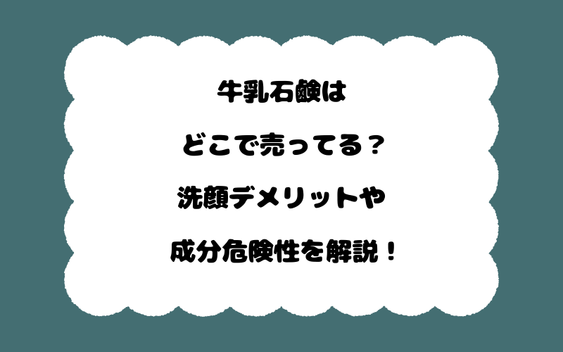牛乳石鹸はどこで売ってる？洗顔デメリットや成分危険性を解説！