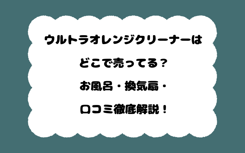ウルトラオレンジクリーナーはどこで売ってる？お風呂・換気扇・口コミ徹底解説！