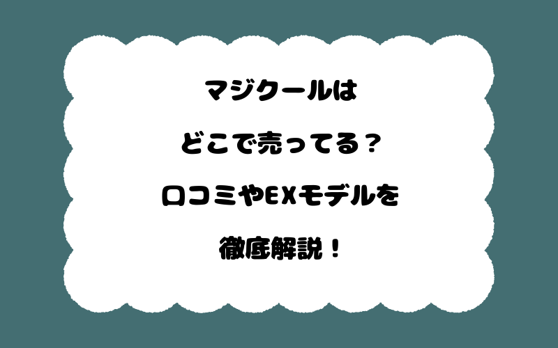 マジクールはどこで売ってる？口コミやEXモデルを徹底解説！