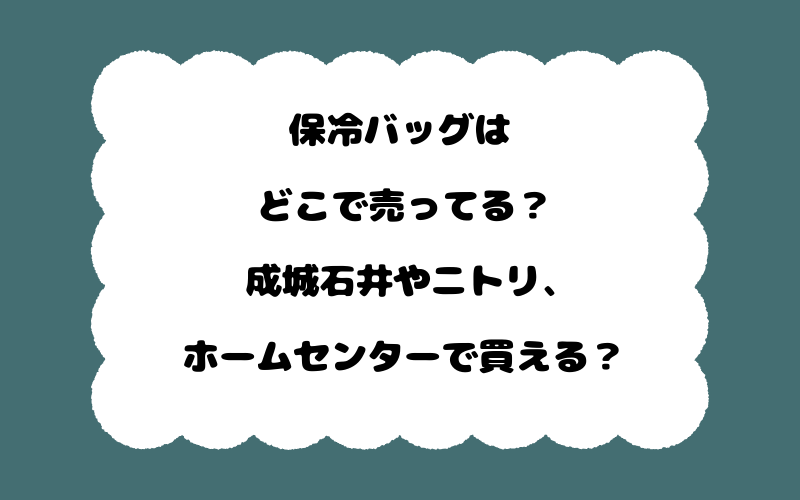 保冷バッグはどこで売ってる？成城石井やニトリ、ホームセンターで買える？