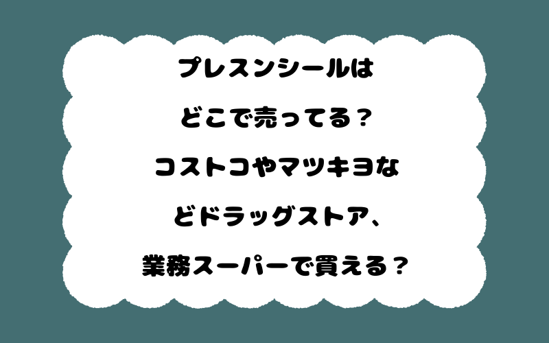 プレスンシールはどこで売ってる？コストコやマツキヨなどドラッグストア、業務スーパーで買える？