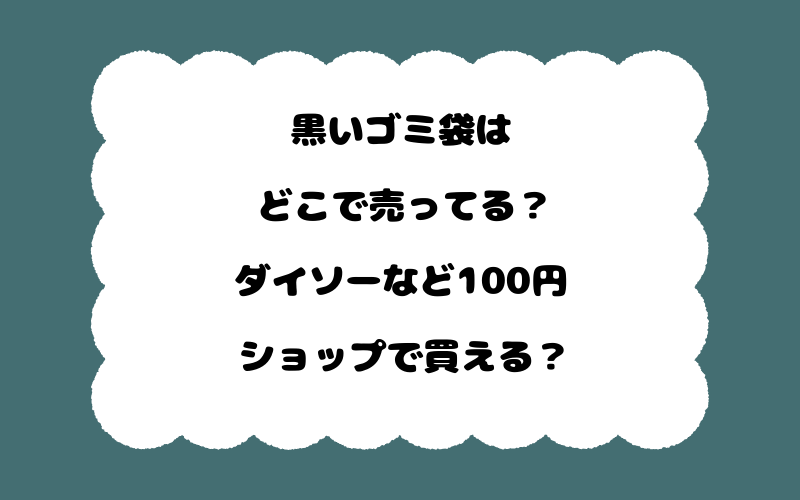 黒いゴミ袋はどこで売ってる？ダイソーなど100円ショップで買える？