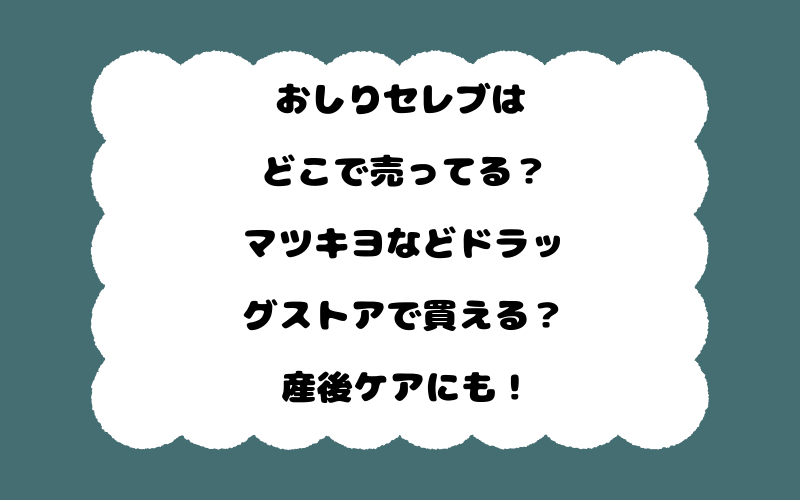 おしりセレブはどこで売ってる？マツキヨなどドラッグストアで買える？産後ケアにも！
