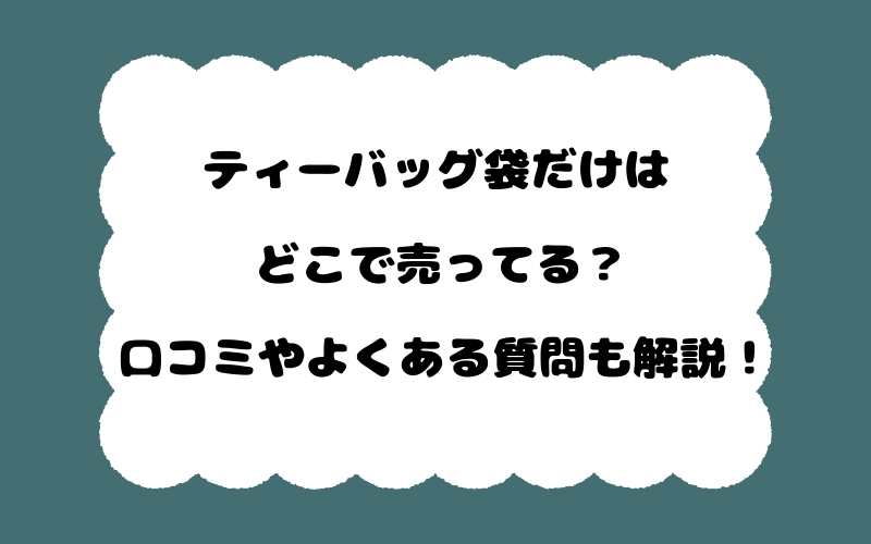 ティーバッグ袋だけはどこで売ってる?口コミやよくある質問も解説!