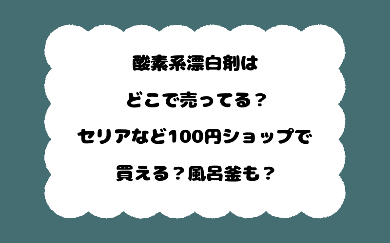 酸素系漂白剤はどこで売ってる？セリアなど100円ショップで買える？風呂釜も？