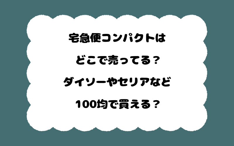 宅急便コンパクトはどこで売ってる？ダイソーやセリアなど100均で買える？