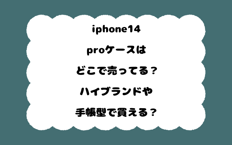 iphone14proケースはどこで売ってる？ハイブランドや手帳型で買える？