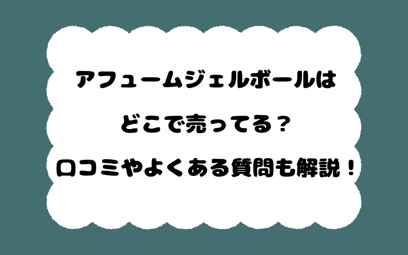 アフュームジェルボールはどこで売ってる？口コミやよくある質問も解説！