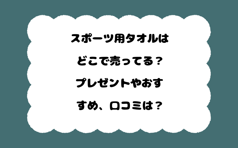 スポーツ用タオルはどこで売ってる？プレゼントやおすすめ、口コミは？