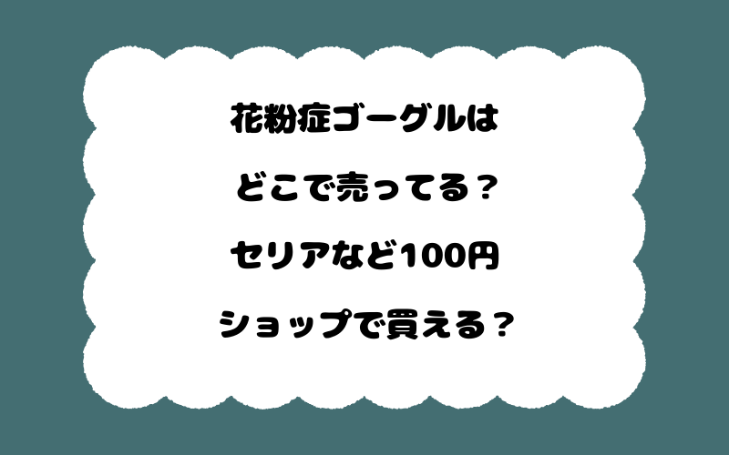 花粉症ゴーグルはどこで売ってる?セリアなど100円ショップで買える?
