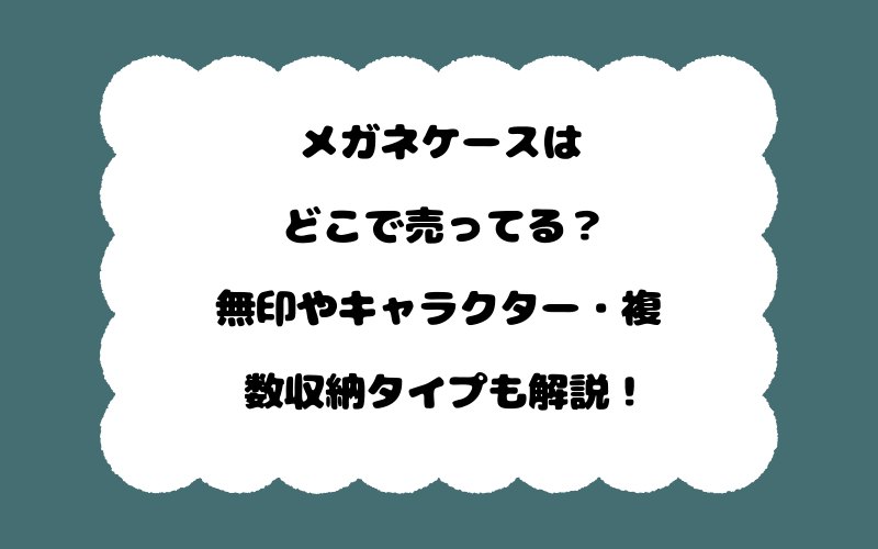 メガネケースはどこで売ってる?無印やキャラクター・複数収納タイプも解説!