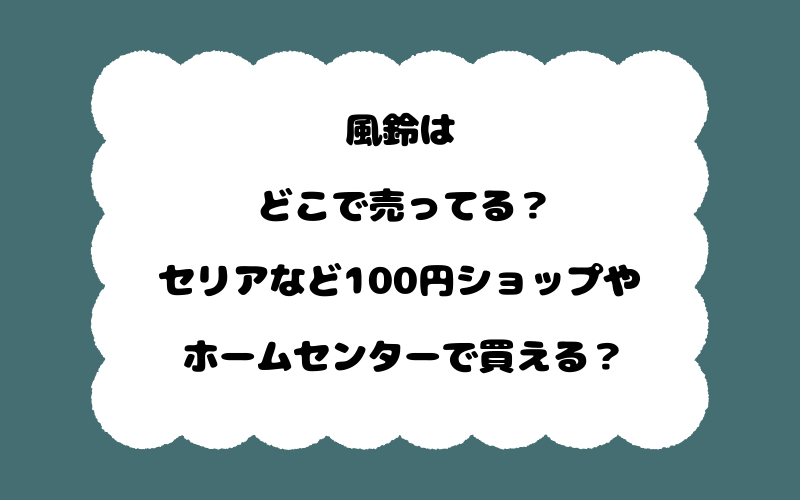 風鈴はどこで売ってる?セリアなど100円ショップやホームセンターで買える?