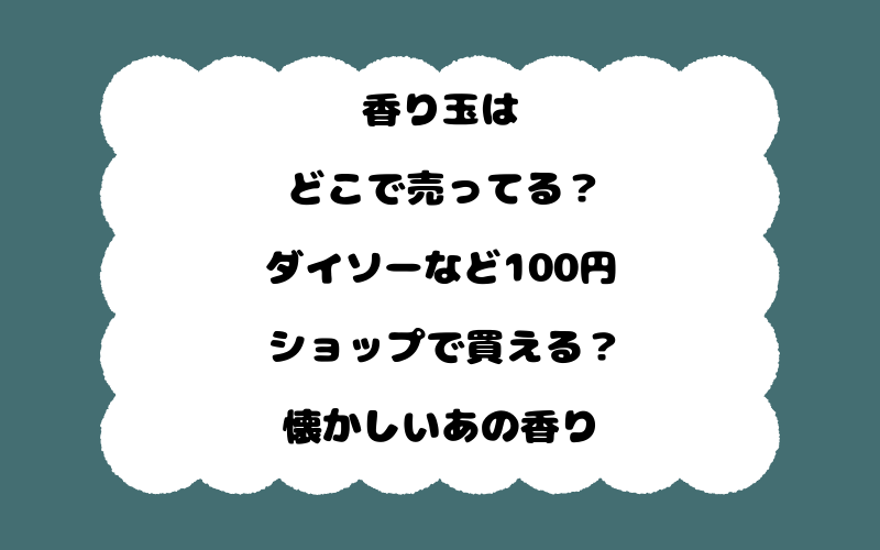 香り玉はどこで売ってる?ダイソーなど100円ショップで買える?懐かしいあの香り