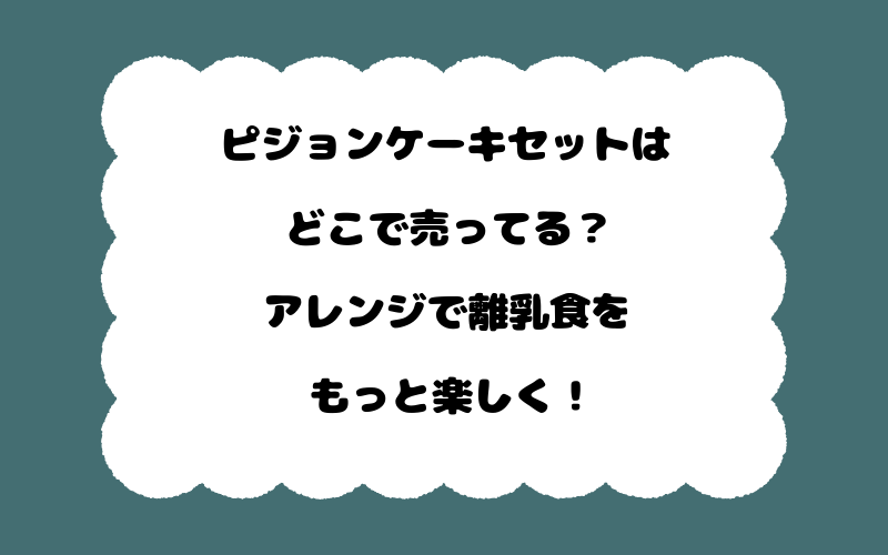 ピジョンケーキセットはどこで売ってる？アレンジで離乳食をもっと楽しく！