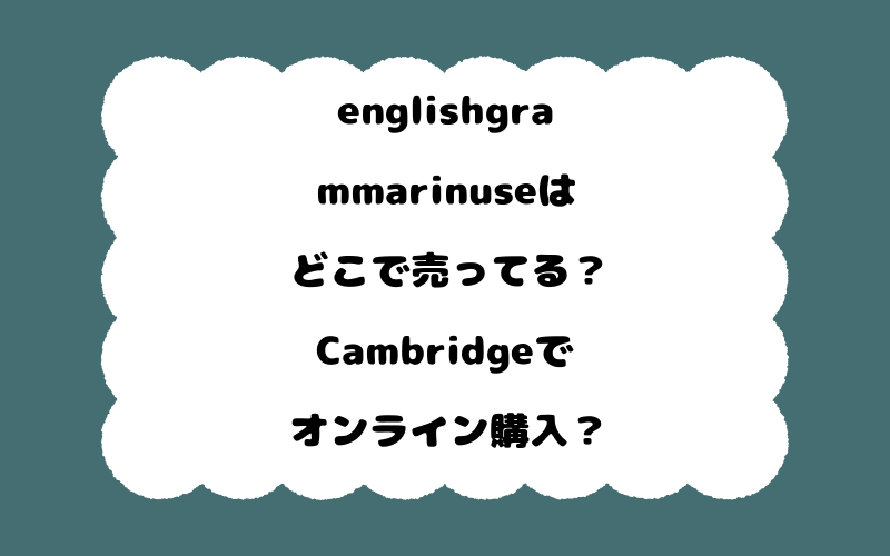 englishgrammarinuseはどこで売ってる？Cambridgeでオンライン購入？