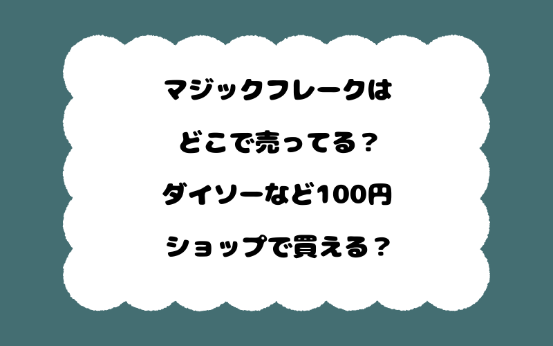 マジックフレークはどこで売ってる?ダイソーなど100円ショップで買える?