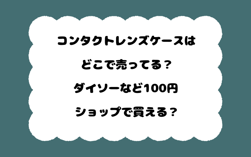 コンタクトレンズケースはどこで売ってる?ダイソーなど100円ショップで買える?