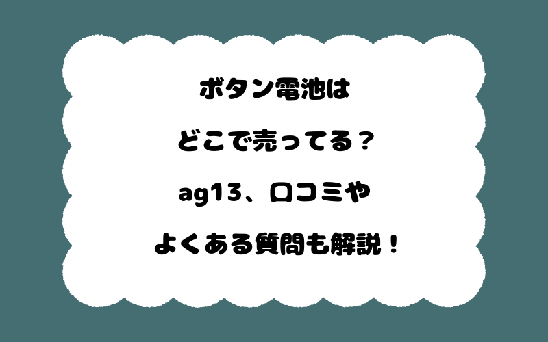ボタン電池はどこで売ってる？ag13、口コミやよくある質問も解説！