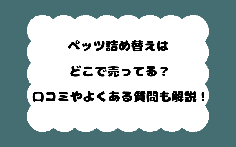 ペッツ詰め替えはどこで売ってる？口コミやよくある質問も解説！