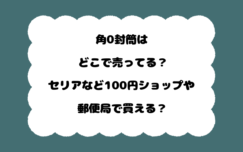 角0封筒はどこで売ってる？セリアなど100円ショップや郵便局で買える？