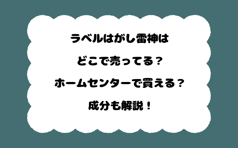 ラベルはがし雷神はどこで売ってる？ホームセンターで買える？成分も解説！