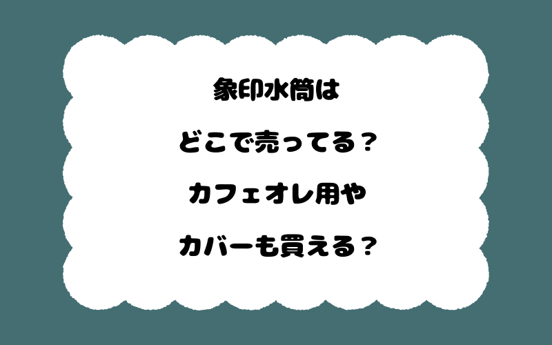 象印水筒はどこで売ってる？カフェオレ用やカバーも買える？