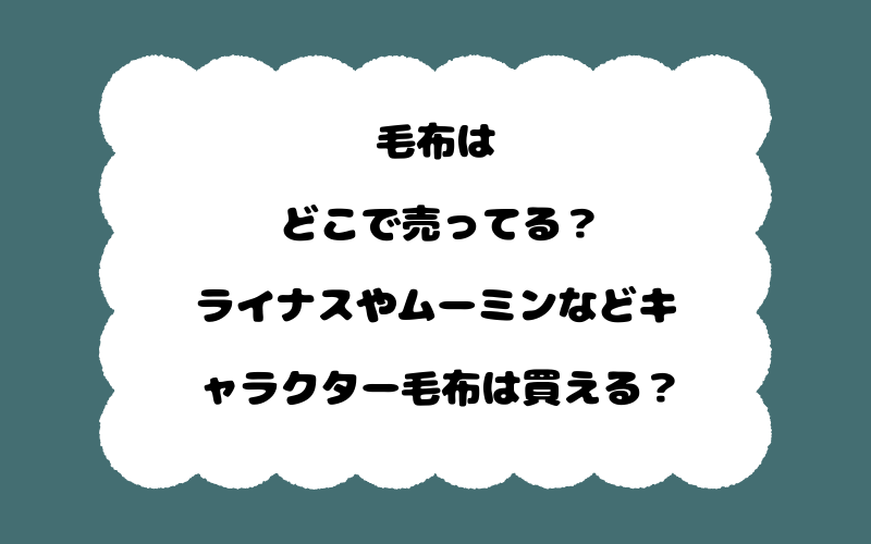 毛布はどこで売ってる？ライナスやムーミンなどキャラクター毛布は買える？