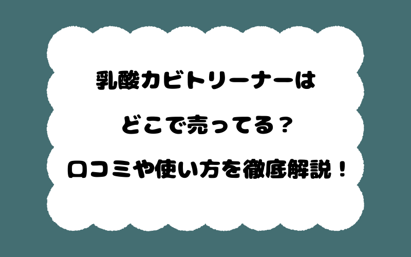 乳酸カビトリーナーはどこで売ってる?口コミや使い方を徹底解説!