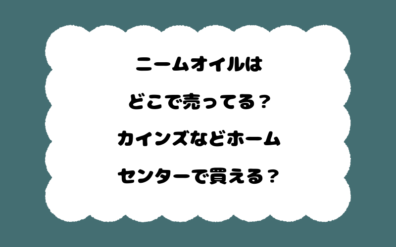 ニームオイルはどこで売ってる?カインズなどホームセンターで買える?