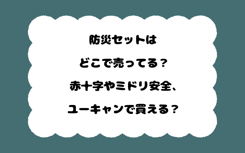 防災セットはどこで売ってる?赤十字やミドリ安全、ユーキャンで買える?