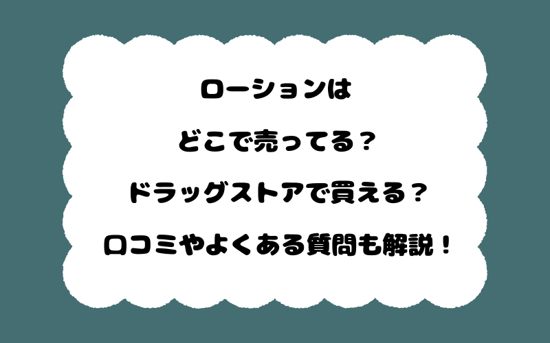 ローションはどこで売ってる?ドラッグストアで買える?口コミやよくある質問も解説!