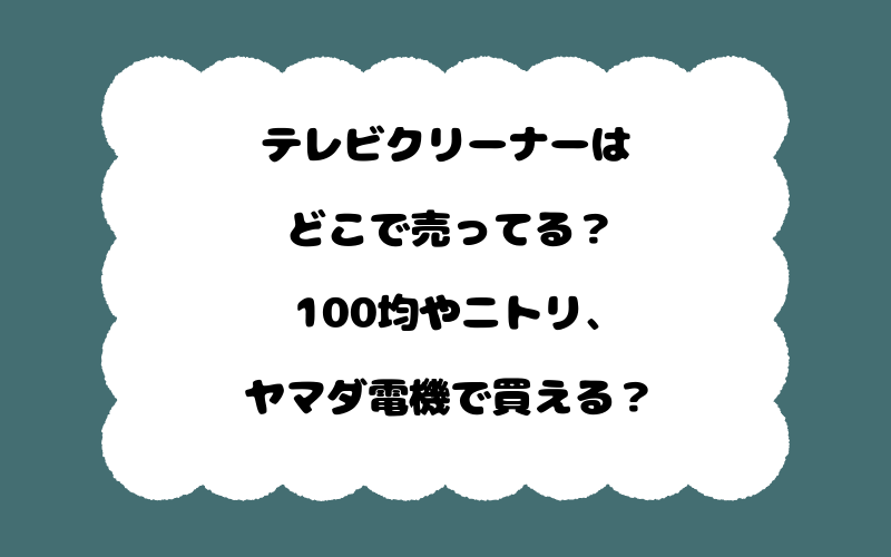テレビクリーナーはどこで売ってる?100均やニトリ、ヤマダ電機で買える?