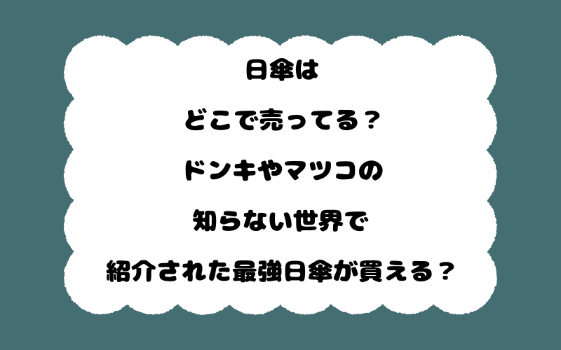 日傘はどこで売ってる?ドンキやマツコの知らない世界で紹介された最強日傘が買える?
