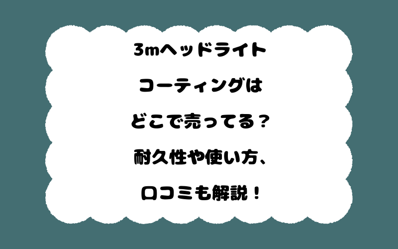 3mヘッドライトコーティングはどこで売ってる?耐久性や使い方、口コミも解説!
