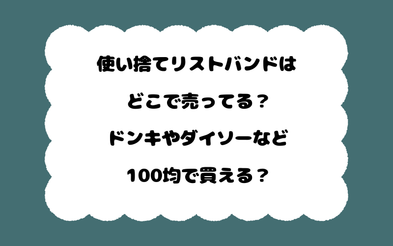 使い捨てリストバンドはどこで売ってる?ドンキやダイソーなど100均で買える?