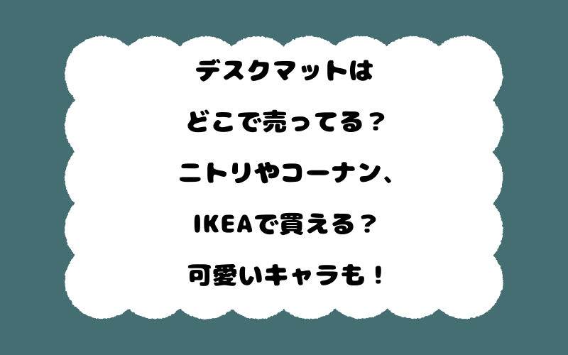 デスクマットはどこで売ってる?ニトリやコーナン、IKEAで買える?可愛いキャラも!