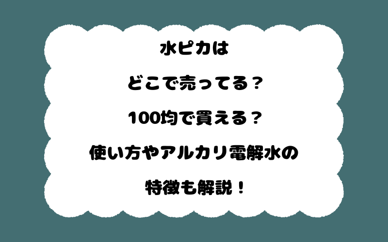 水ピカはどこで売ってる?100均で買える?使い方やアルカリ電解水の特徴も解説!
