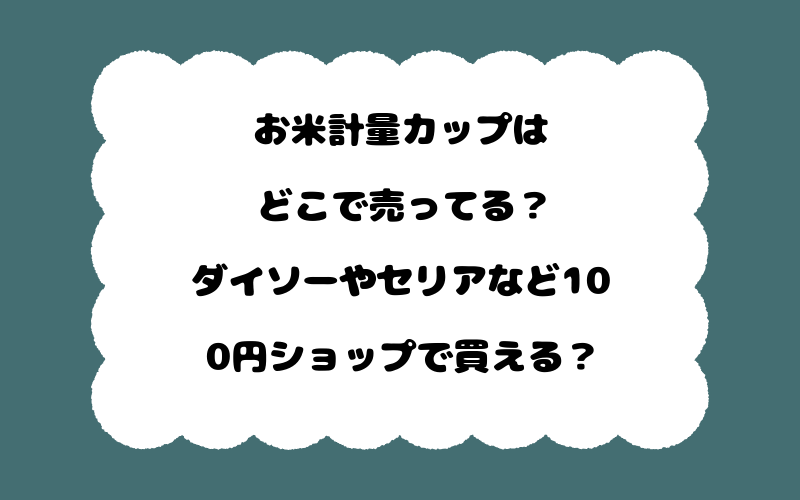 お米計量カップはどこで売ってる?ダイソーやセリアなど100円ショップで買える?