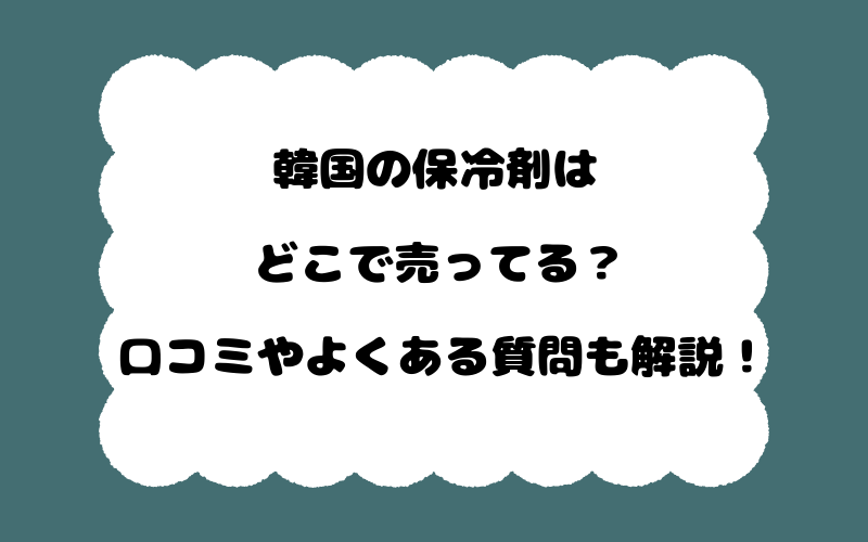 韓国の保冷剤はどこで売ってる?口コミやよくある質問も解説!