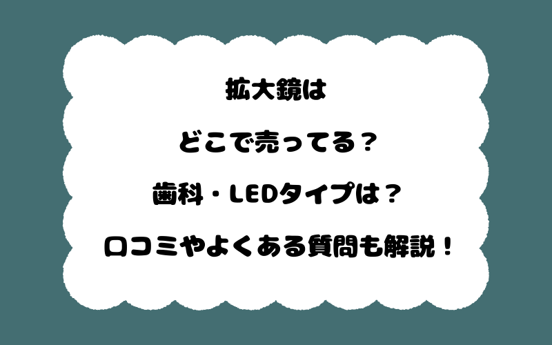 拡大鏡はどこで売ってる?歯科・LEDタイプは?口コミやよくある質問も解説!