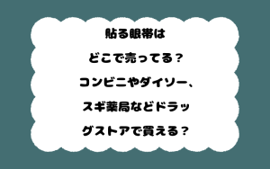 貼る眼帯はどこで売ってる？コンビニやダイソー、スギ薬局などドラッグストアで買える？