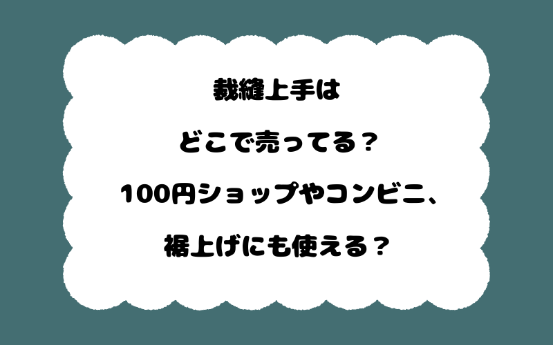 裁縫上手はどこで売ってる？100円ショップやコンビニ、裾上げにも使える？