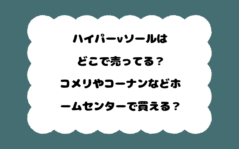 ハイパーvソールはどこで売ってる？コメリやコーナンなどホームセンターで買える？