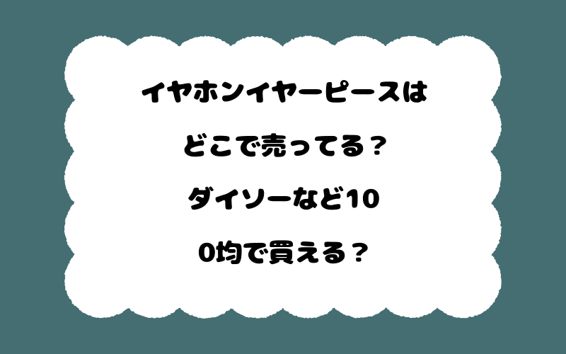 イヤホンイヤーピースはどこで売ってる？ダイソーなど100均で買える？