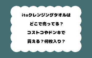 itoクレンジングタオルはどこで売ってる？コストコやドンキで買える？何枚入り？