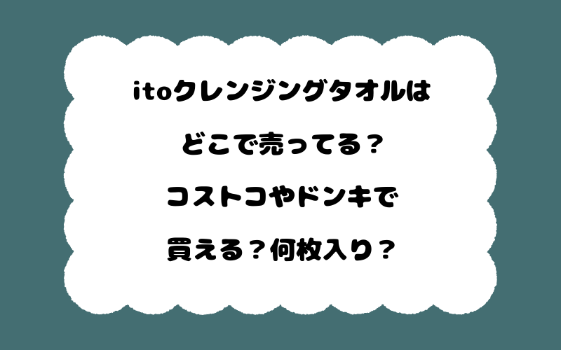 itoクレンジングタオルはどこで売ってる?コストコやドンキで買える?何枚入り?