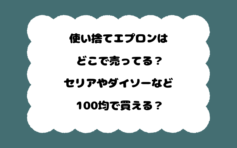 使い捨てエプロンはどこで売ってる？セリアやダイソーなど100均で買える？