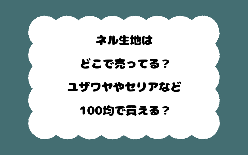 ネル生地はどこで売ってる?ユザワヤやセリアなど100均で買える?
