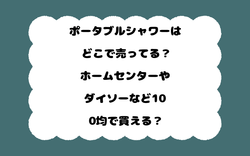 ポータブルシャワーはどこで売ってる？ホームセンターやダイソーなど100均で買える？